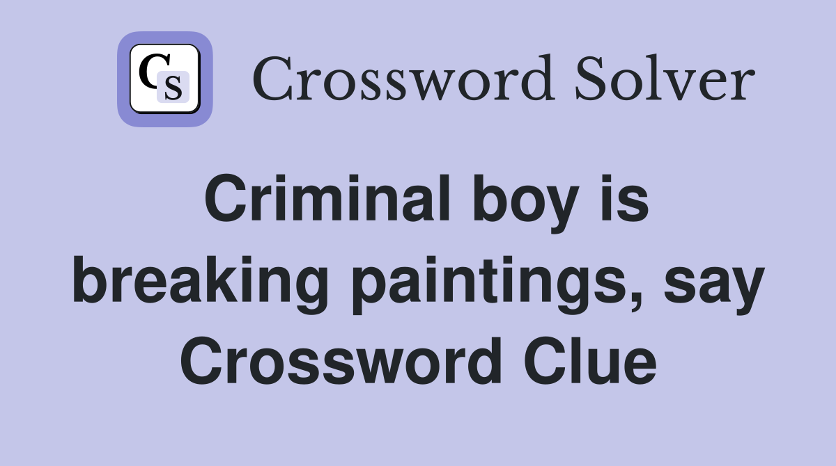 Criminal boy is breaking paintings, say Crossword Clue