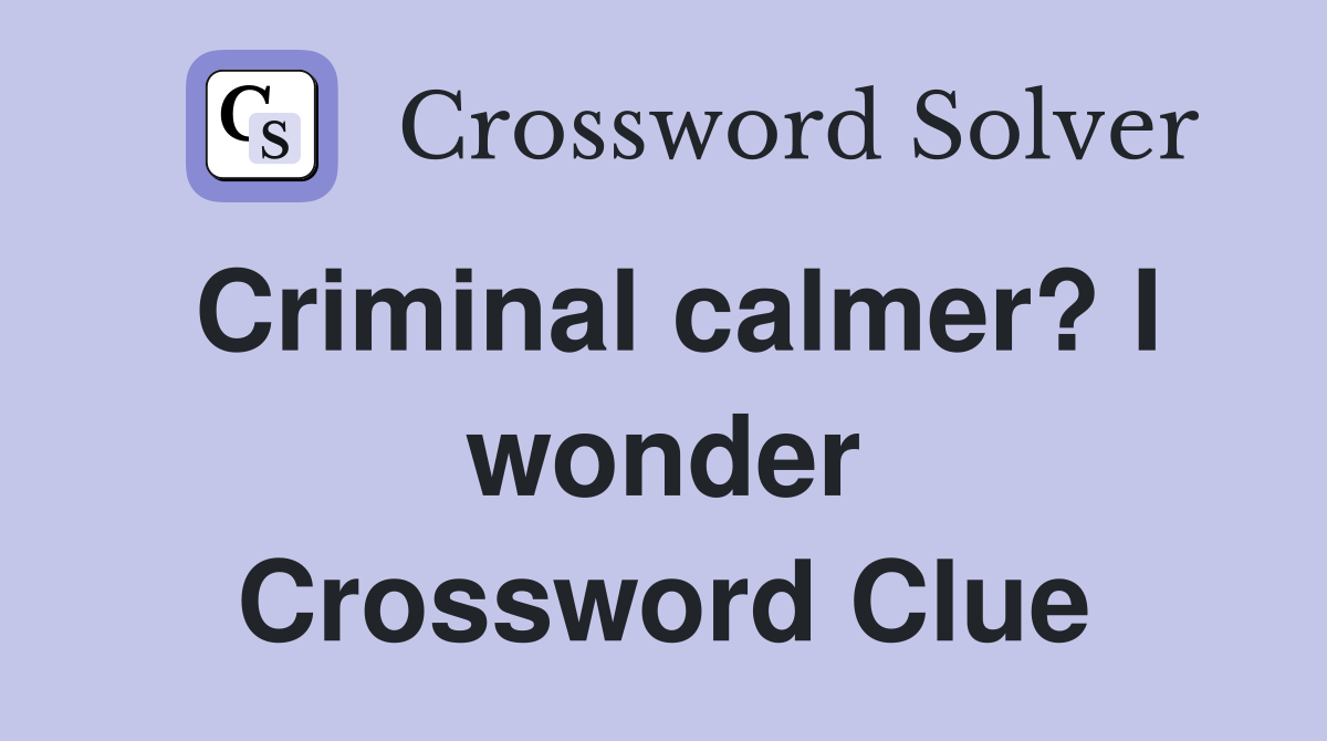 Criminal calmer? I wonder Crossword Clue