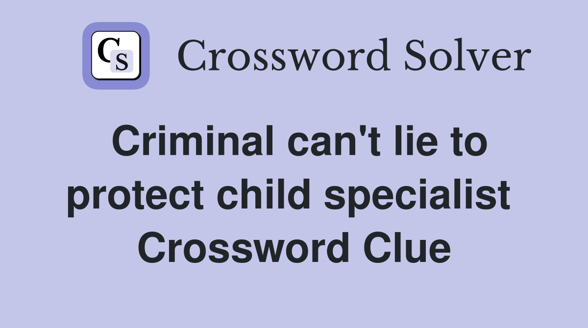 Criminal can't lie to protect child specialist  Crossword Clue