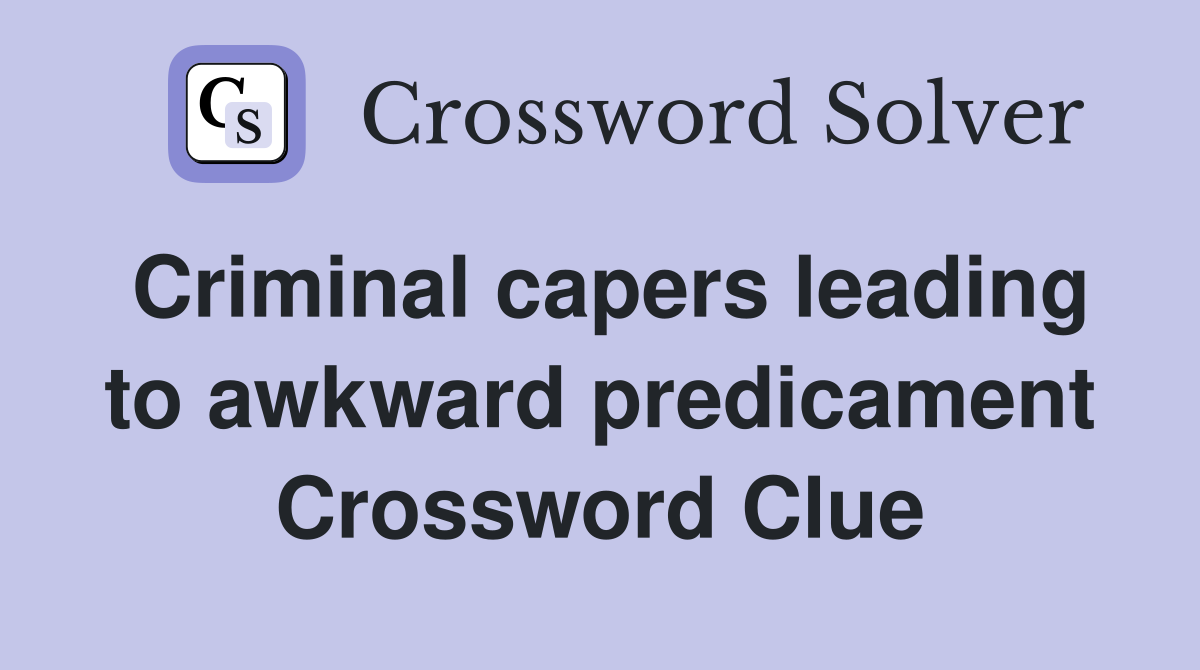 Criminal capers leading to awkward predicament Crossword Clue