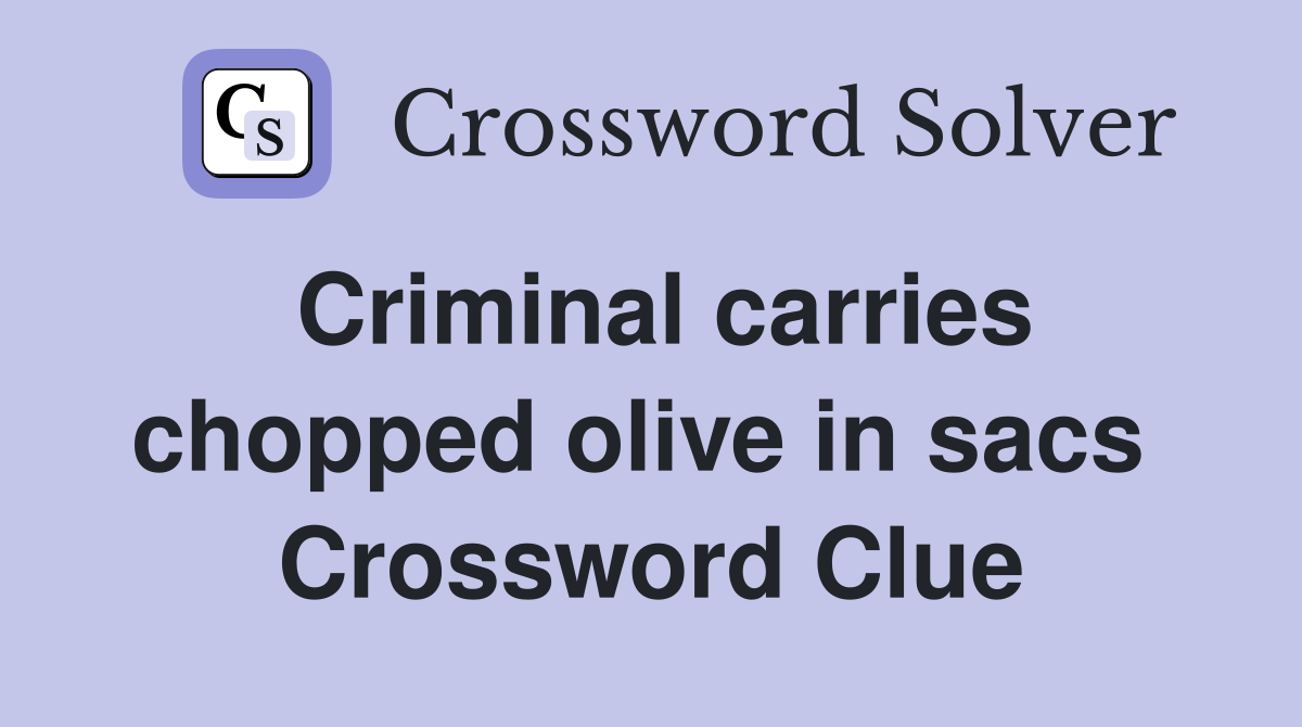 Criminal carries chopped olive in sacs  Crossword Clue