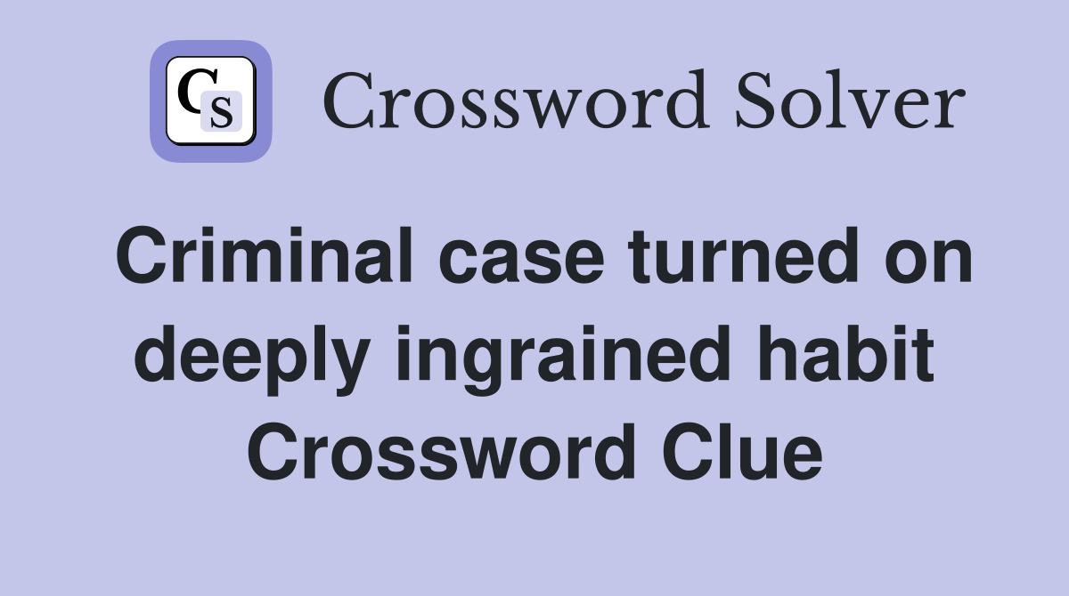 Criminal case turned on deeply ingrained habit Crossword Clue
