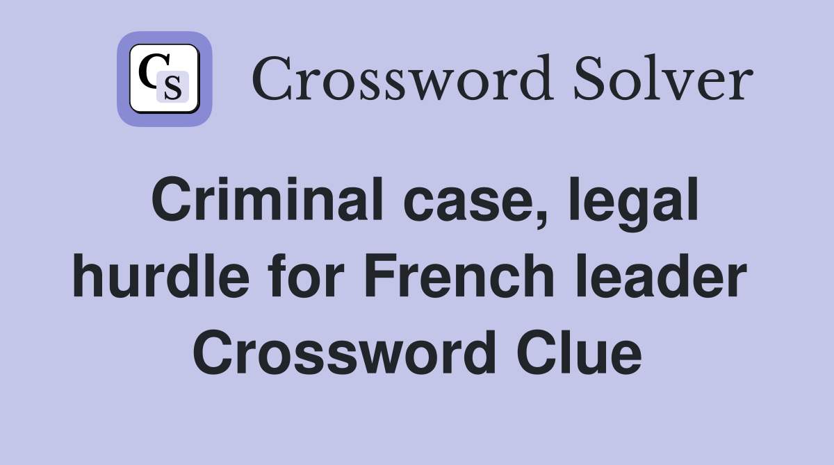 Criminal case, legal hurdle for French leader  Crossword Clue
