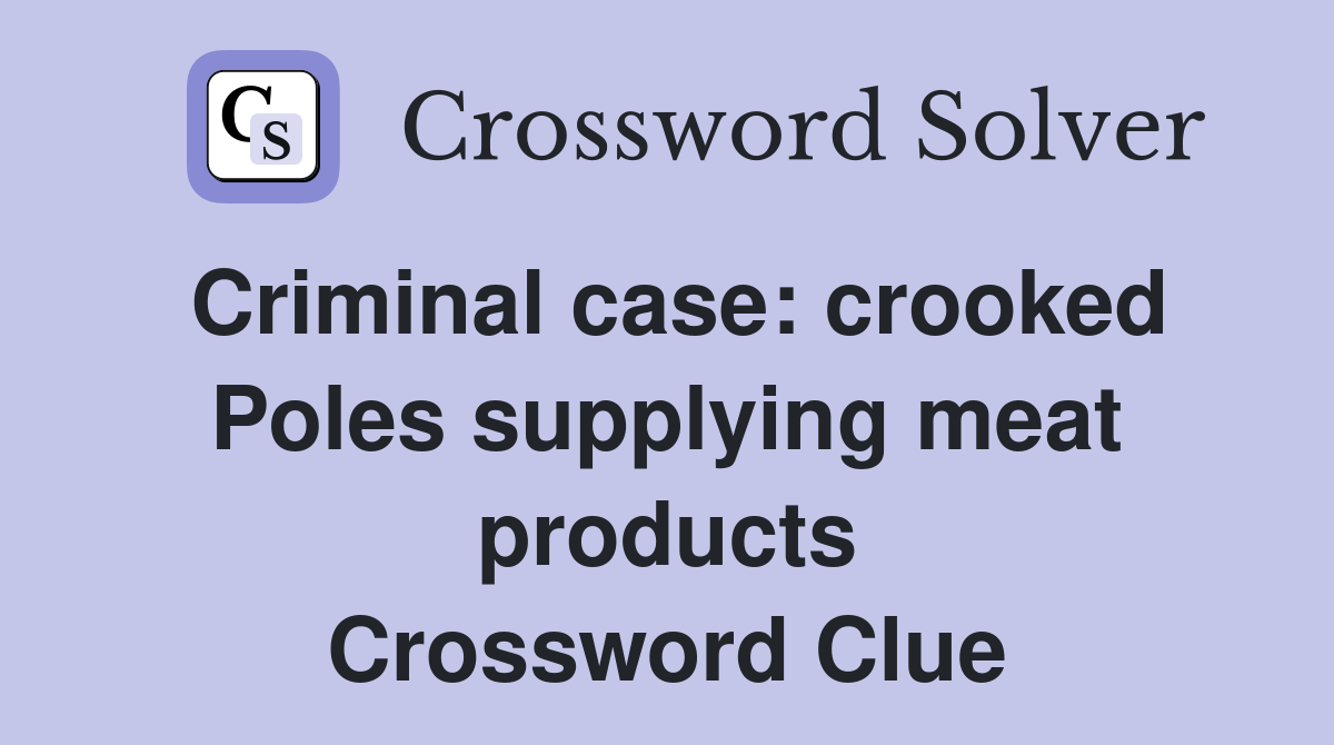 Criminal case: crooked Poles supplying meat products Crossword Clue