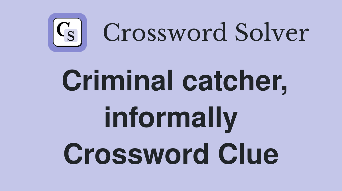 Criminal catcher, informally Crossword Clue