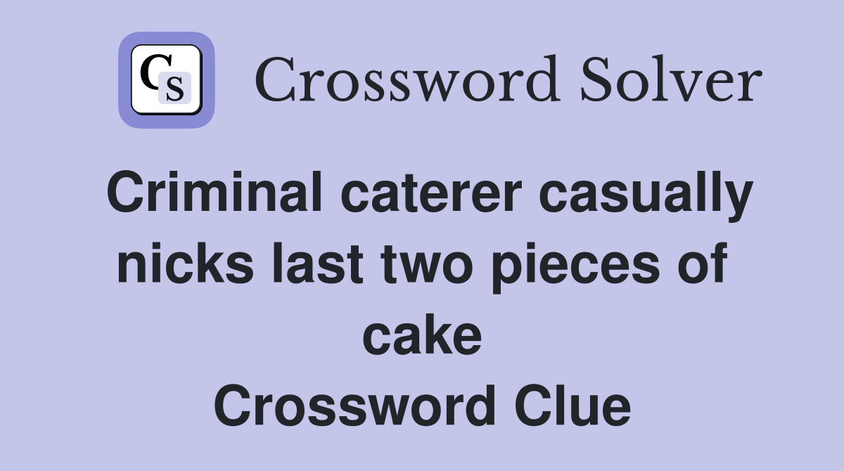 Criminal caterer casually nicks last two pieces of cake Crossword Clue