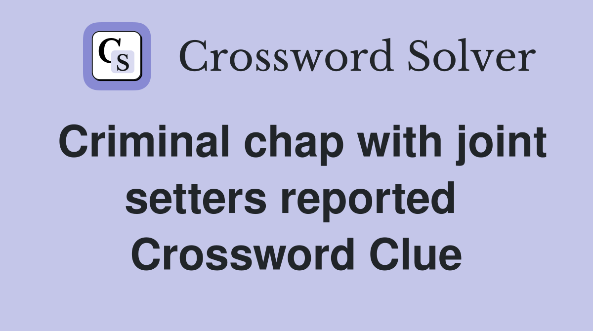 Criminal chap with joint setters reported  Crossword Clue