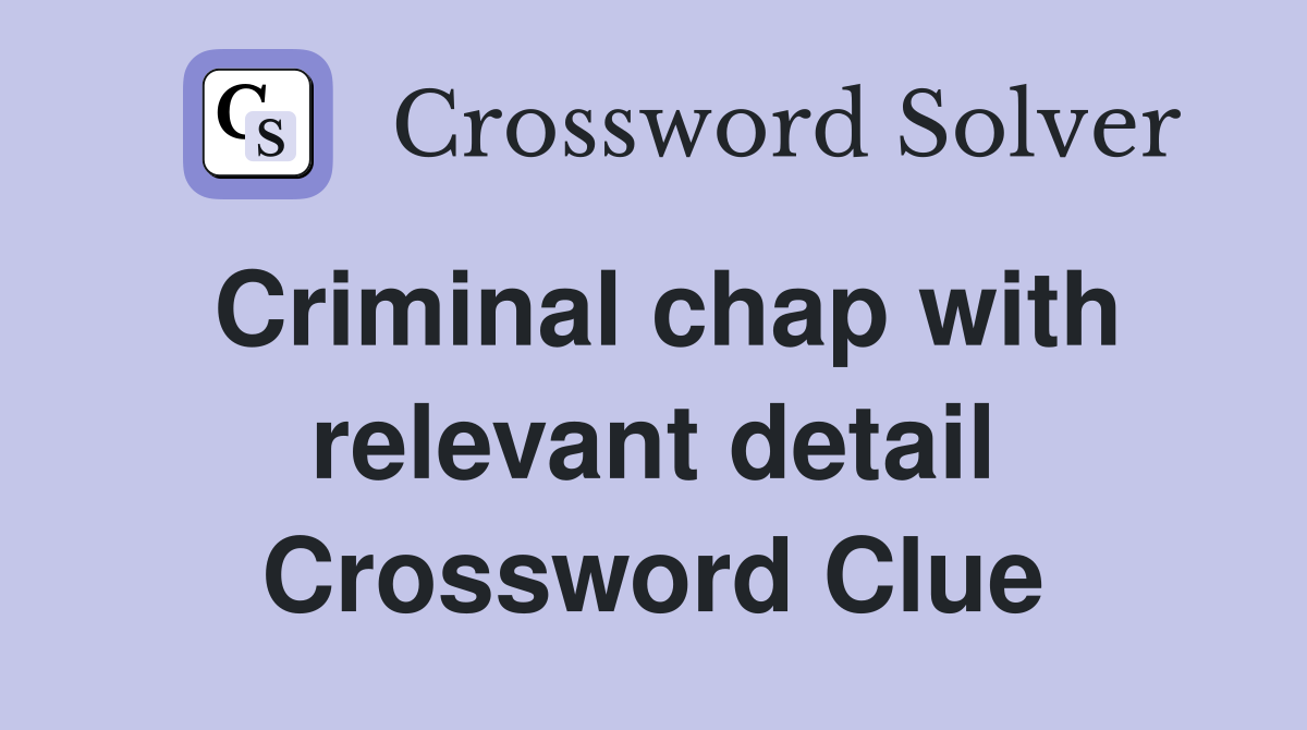 Criminal chap with relevant detail Crossword Clue