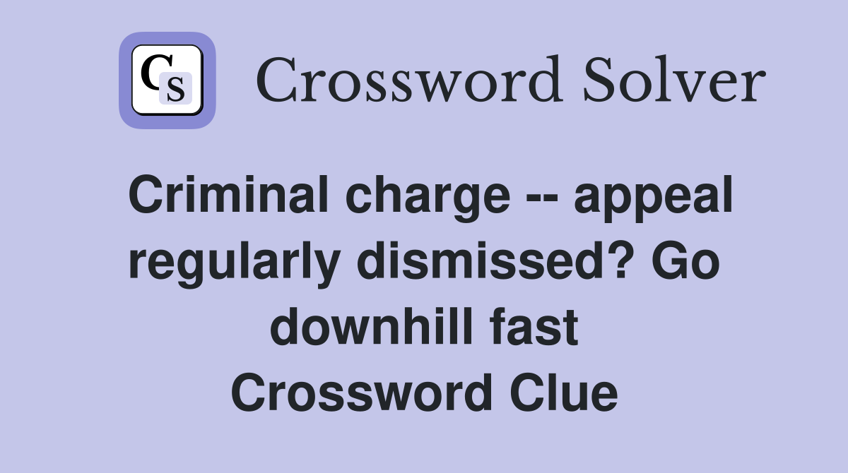 Criminal charge -- appeal regularly dismissed? Go downhill fast Crossword Clue