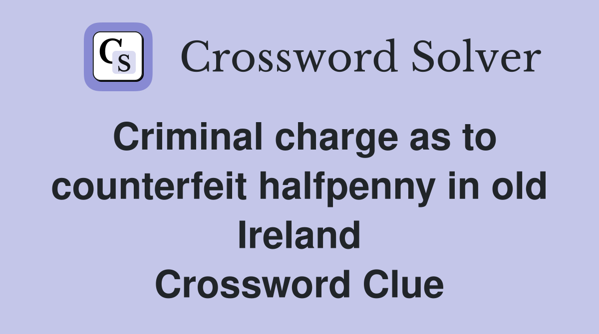 Criminal charge as to counterfeit halfpenny in old Ireland Crossword Clue