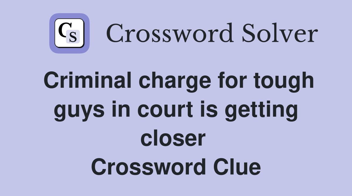 Criminal charge for tough guys in court is getting closer  Crossword Clue