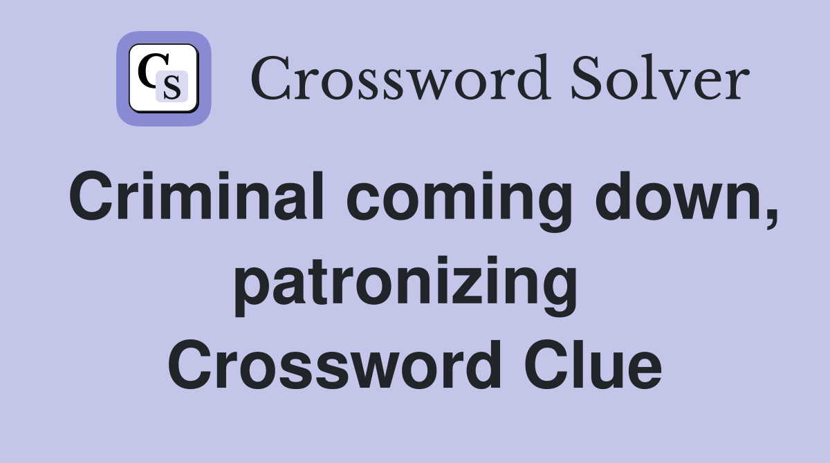 Criminal coming down, patronizing  Crossword Clue