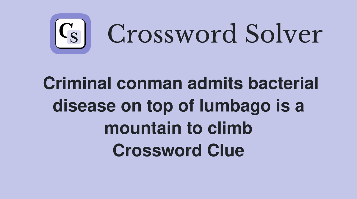 Criminal conman admits bacterial disease on top of lumbago is a mountain to climb Crossword Clue