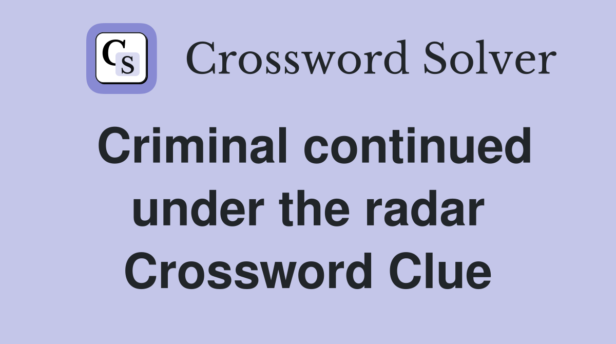 Criminal continued under the radar Crossword Clue
