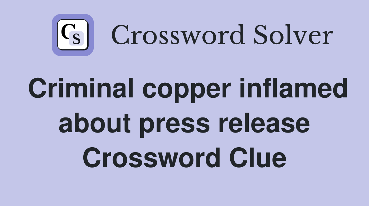 Criminal copper inflamed about press release Crossword Clue