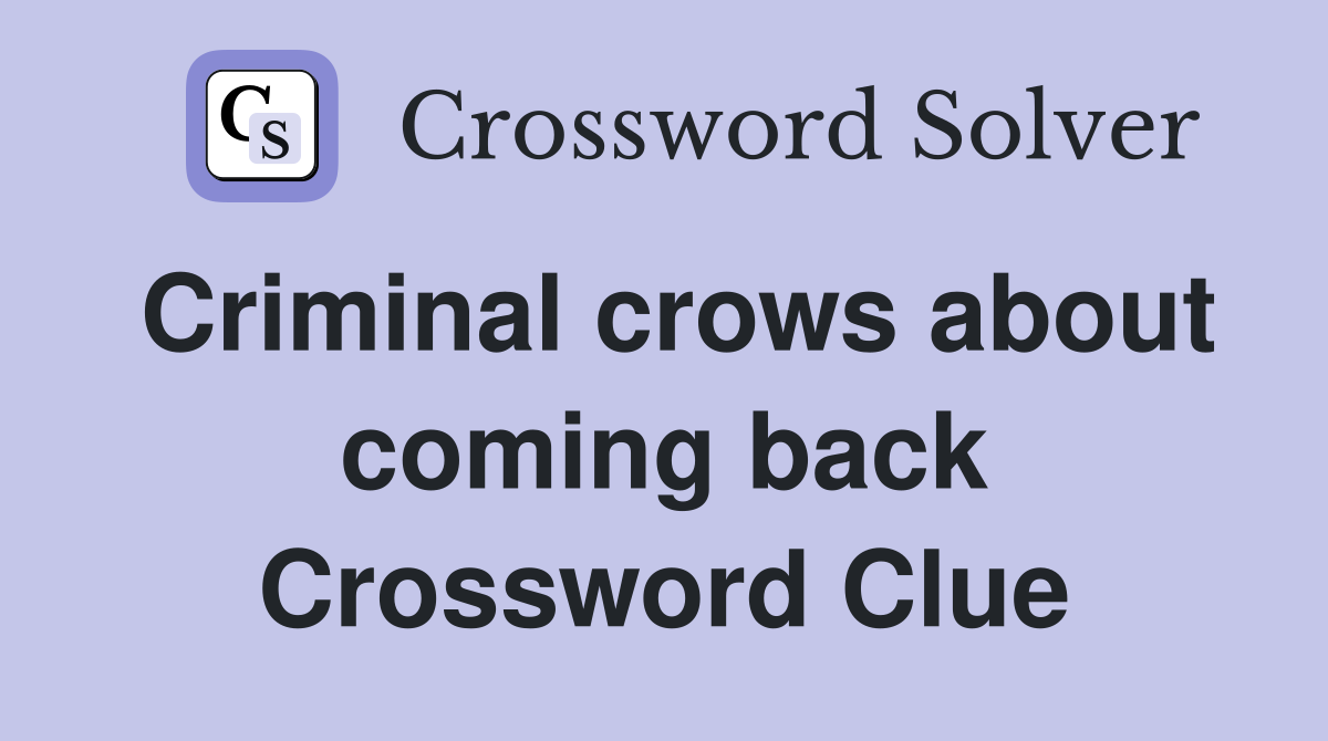 Criminal crows about coming back Crossword Clue