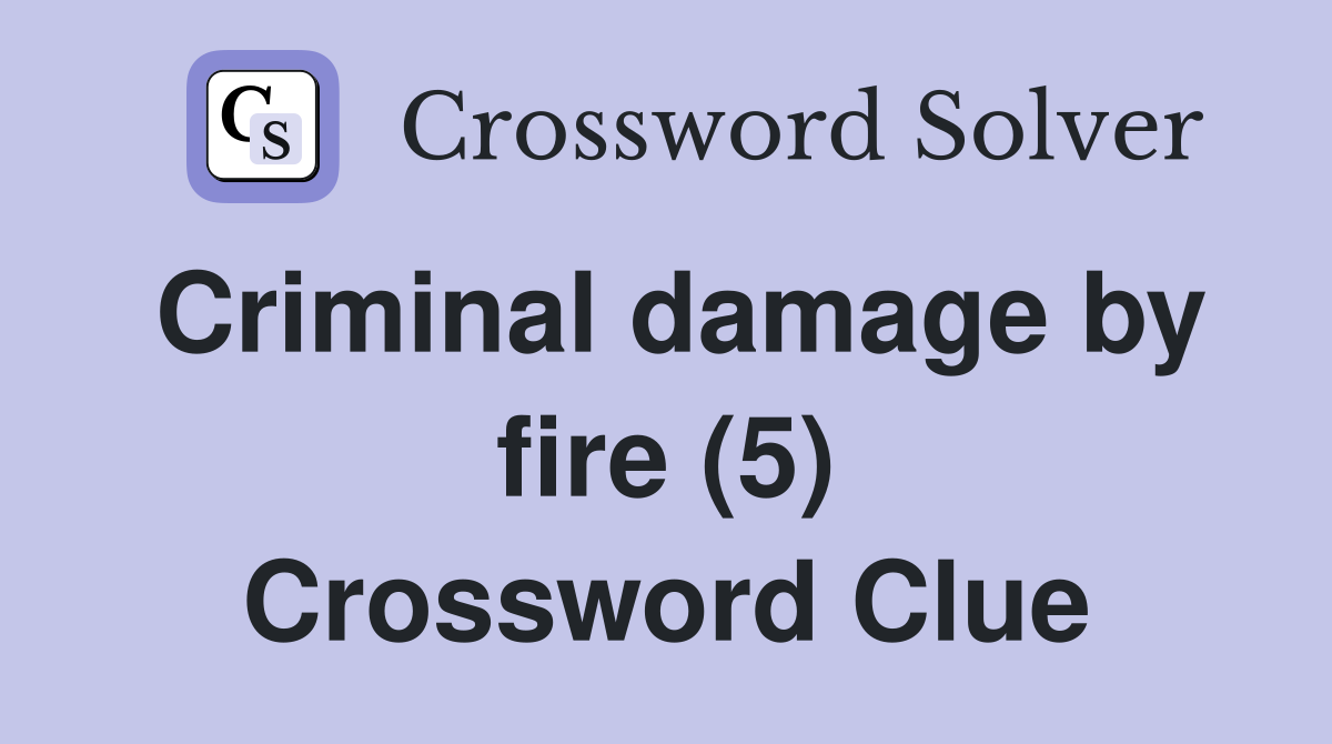 Criminal damage by fire (5) Crossword Clue