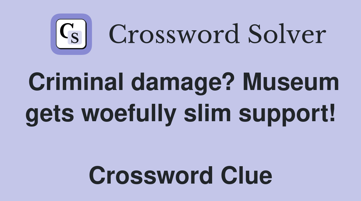 Criminal damage? Museum gets woefully slim support!  Crossword Clue