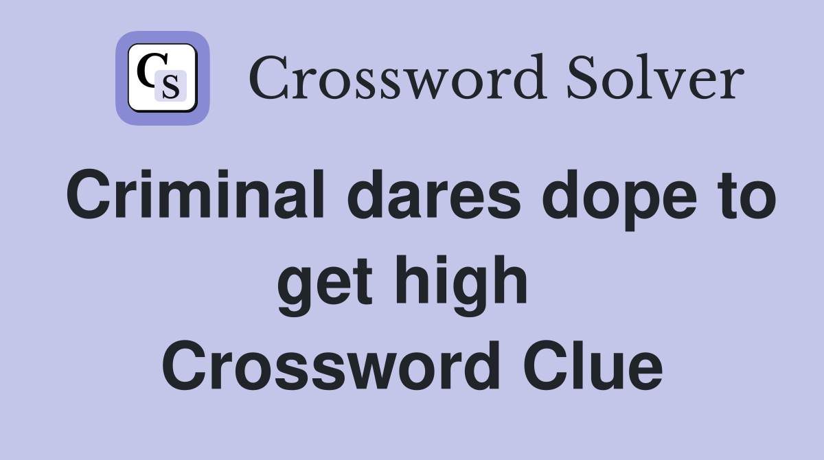 Criminal dares dope to get high  Crossword Clue