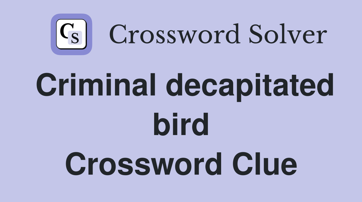 Criminal decapitated bird Crossword Clue