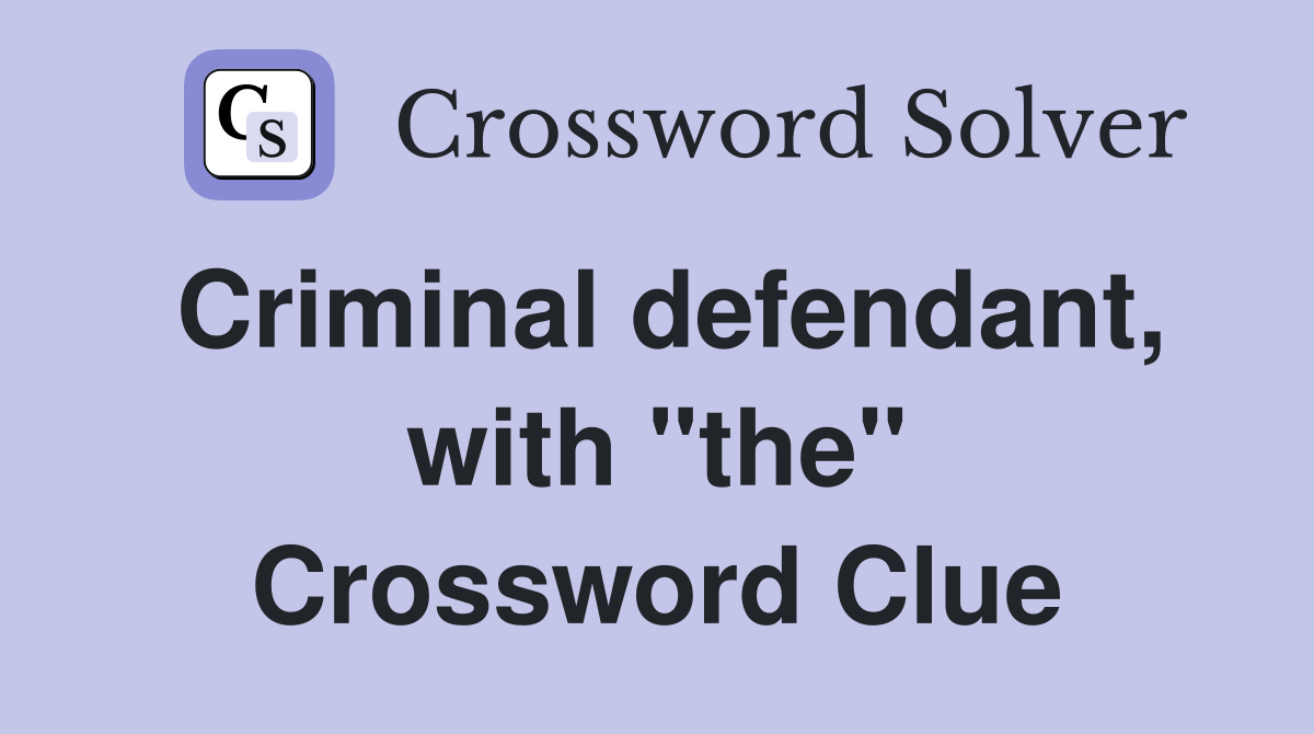 Criminal defendant, with "the" Crossword Clue