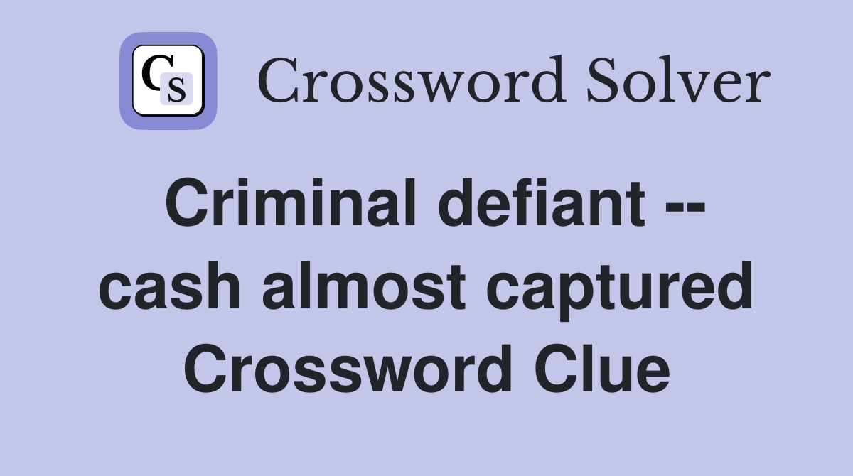 Criminal defiant -- cash almost captured Crossword Clue