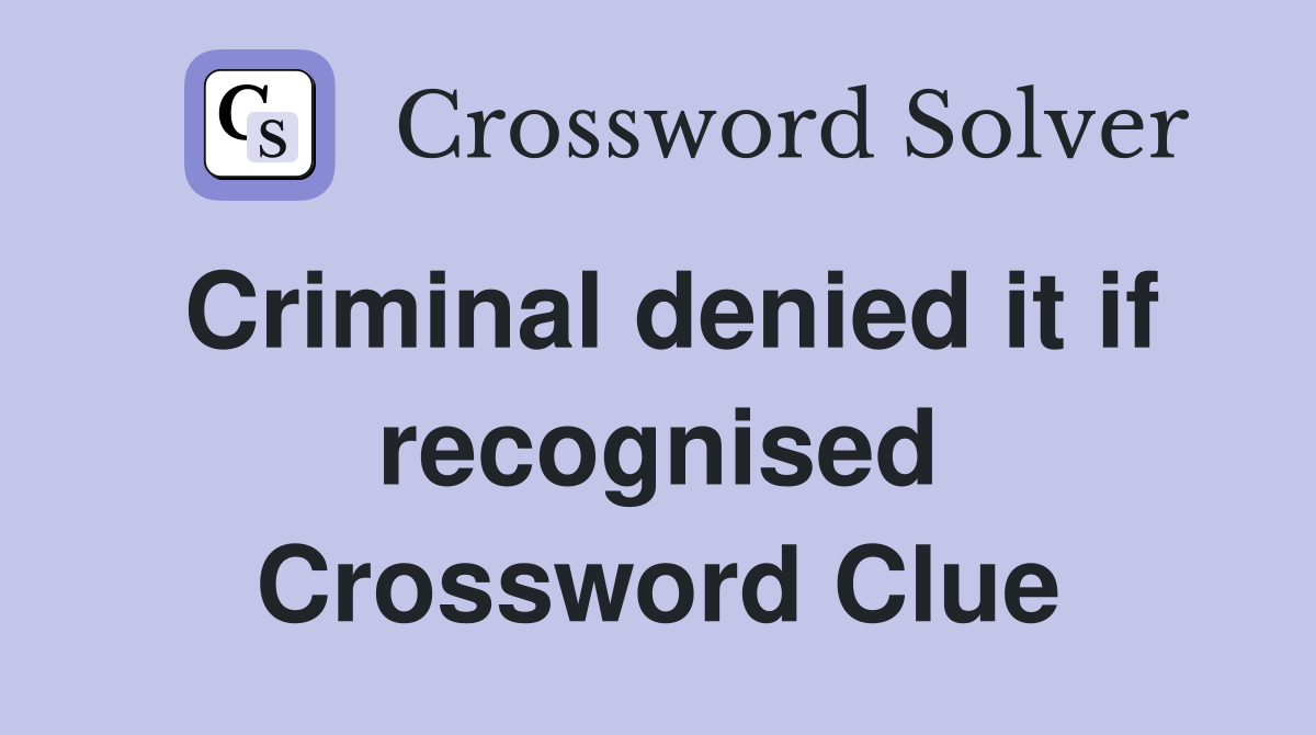 Criminal denied it if recognised Crossword Clue