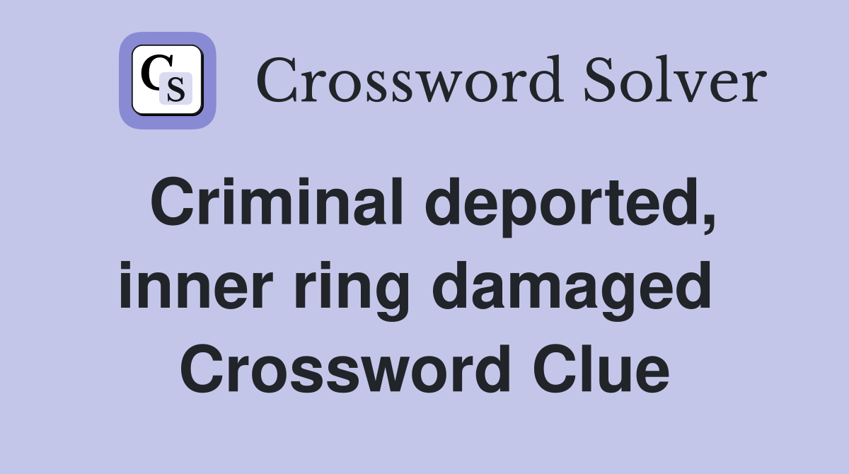 Criminal deported, inner ring damaged  Crossword Clue