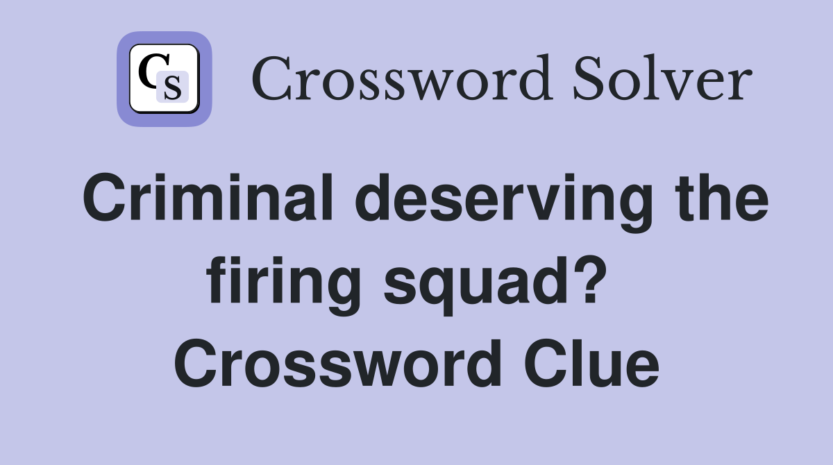 Criminal deserving the firing squad?  Crossword Clue