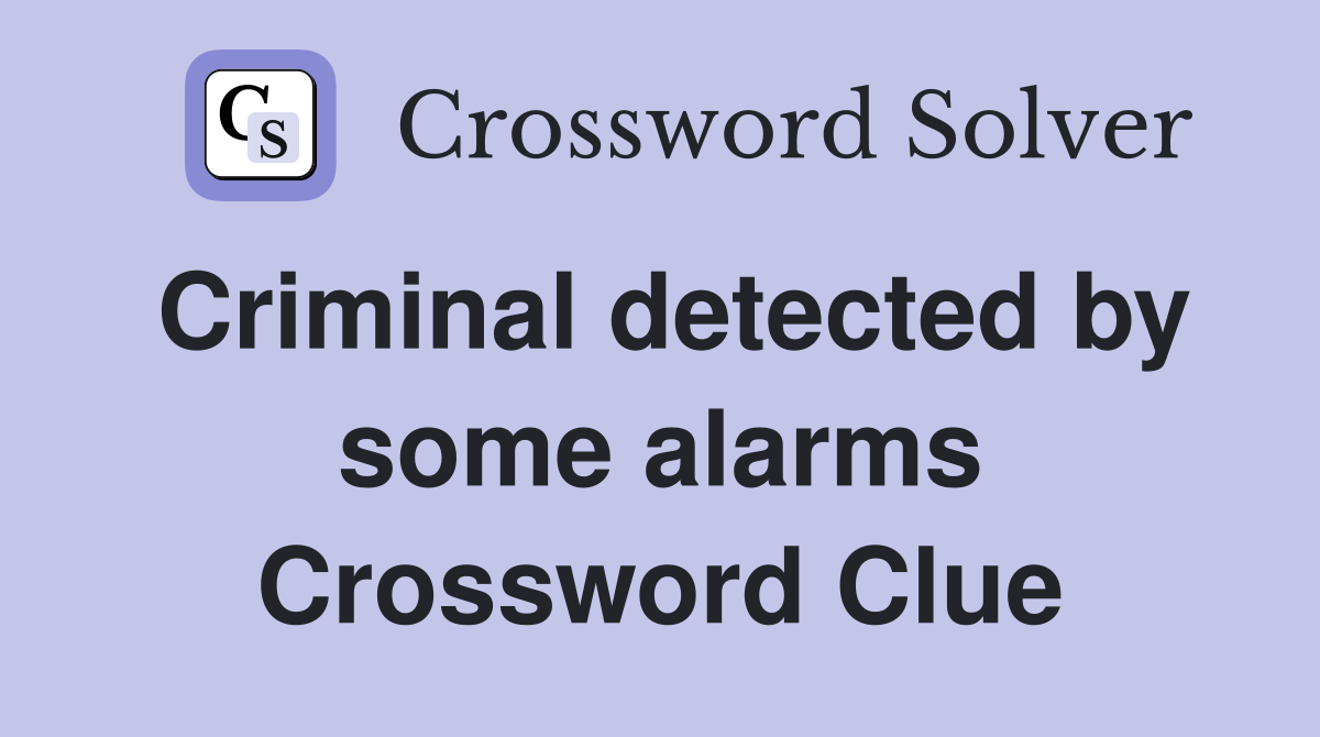 Criminal detected by some alarms Crossword Clue