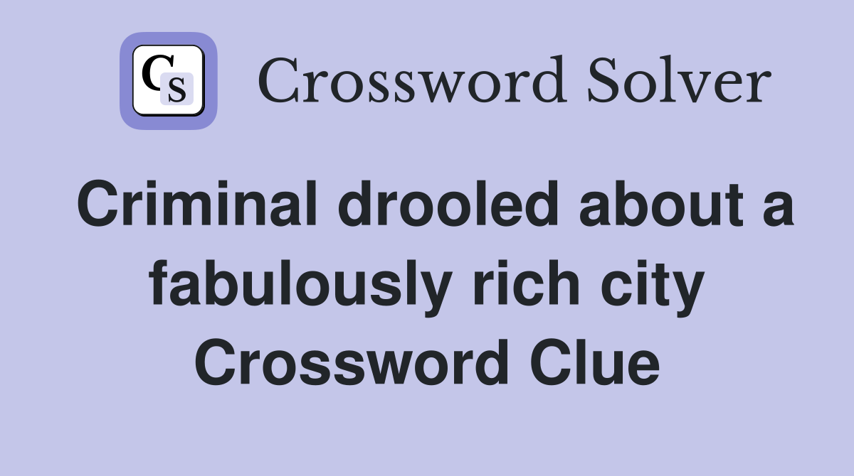 Criminal drooled about a fabulously rich city Crossword Clue