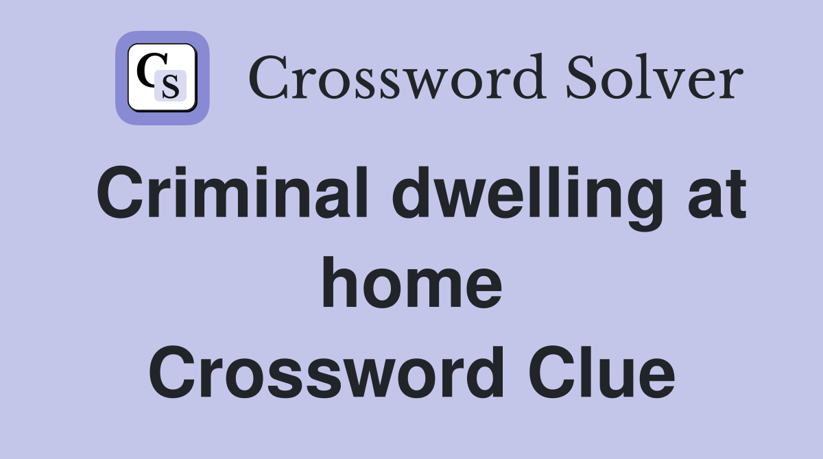 Criminal dwelling at home Crossword Clue