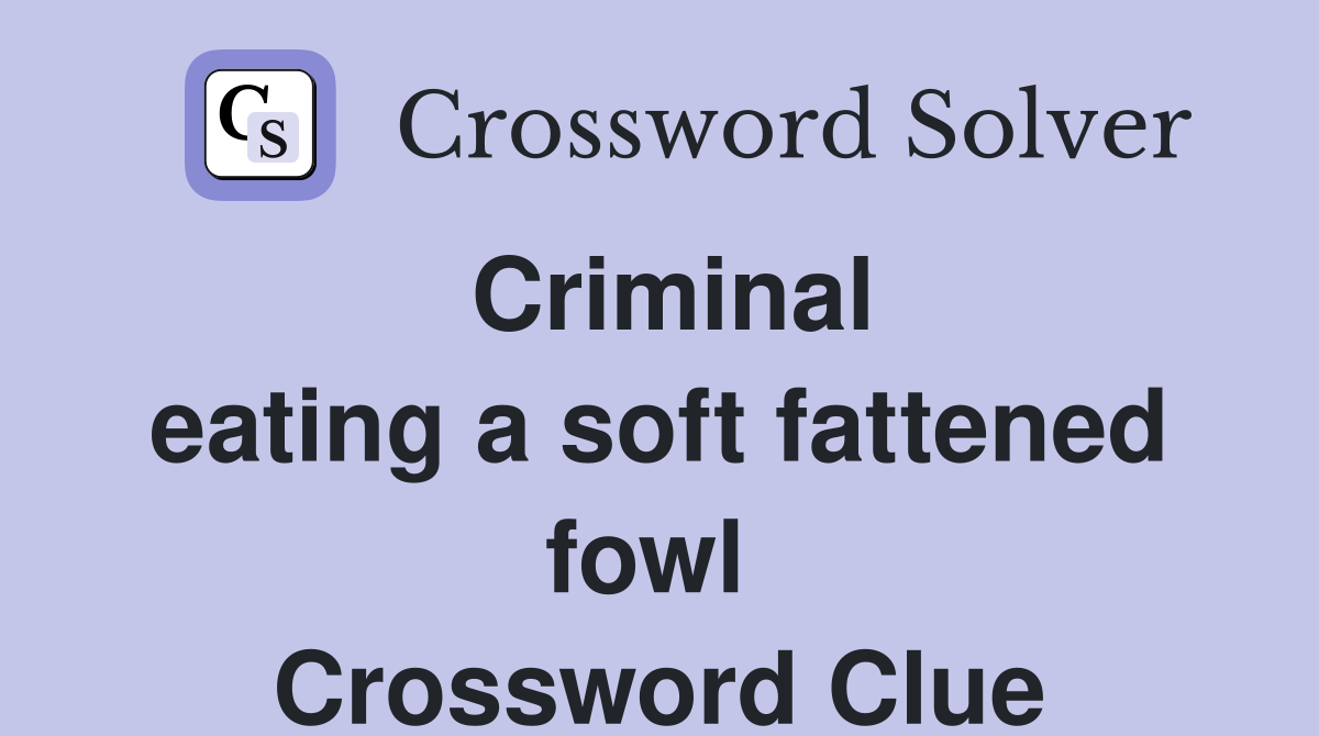 Criminal eating a soft fattened fowl  Crossword Clue