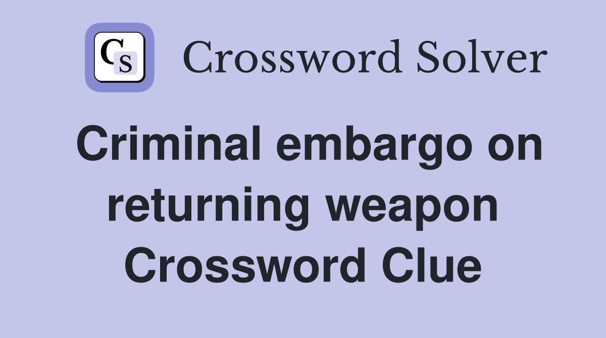 Criminal embargo on returning weapon Crossword Clue