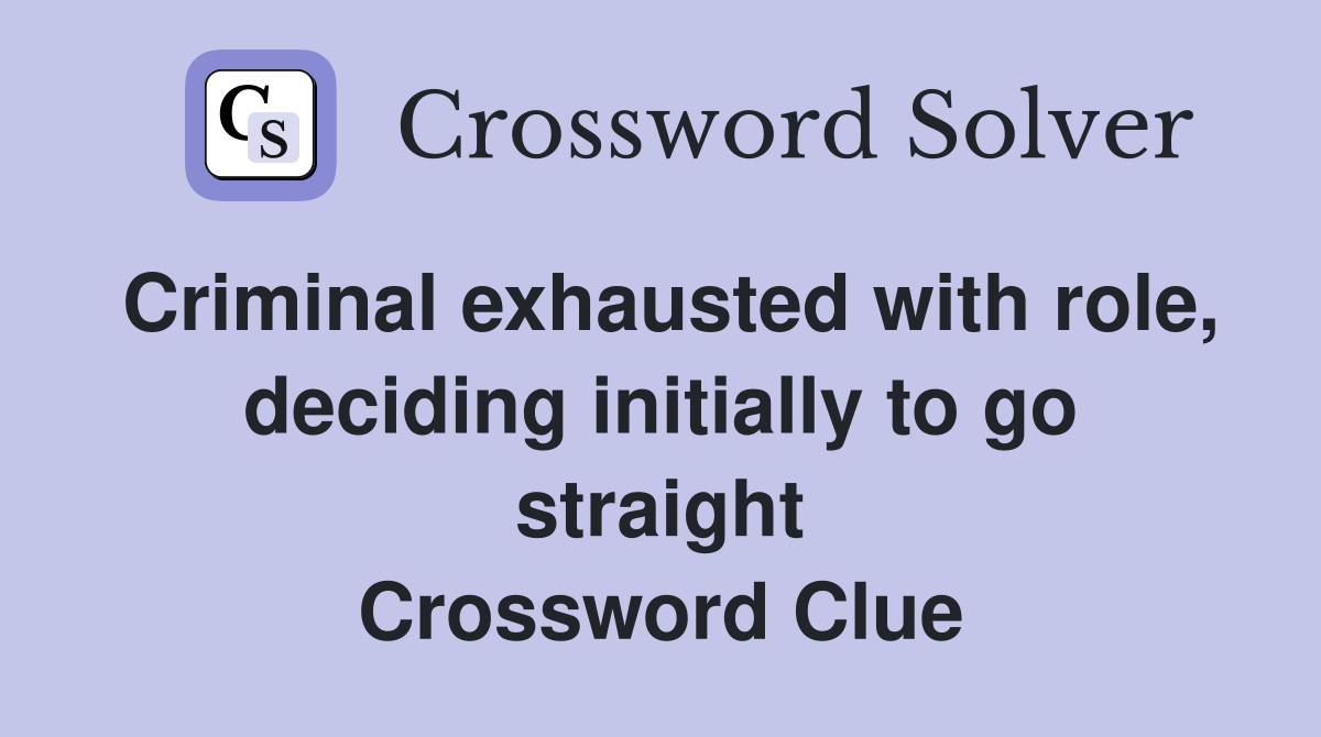 Criminal exhausted with role, deciding initially to go straight Crossword Clue