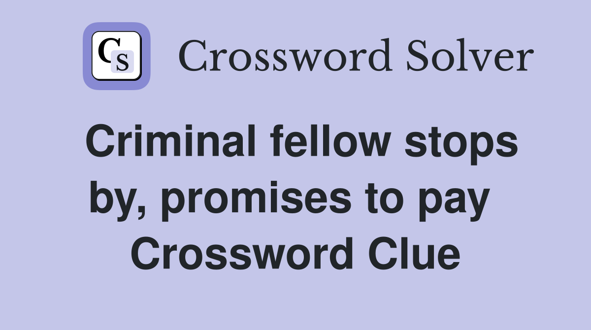 Criminal fellow stops by, promises to pay  Crossword Clue