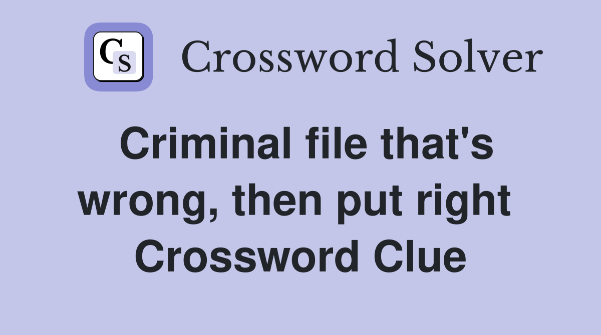 Criminal file that's wrong, then put right  Crossword Clue