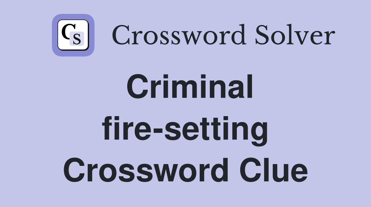 Criminal fire-setting Crossword Clue
