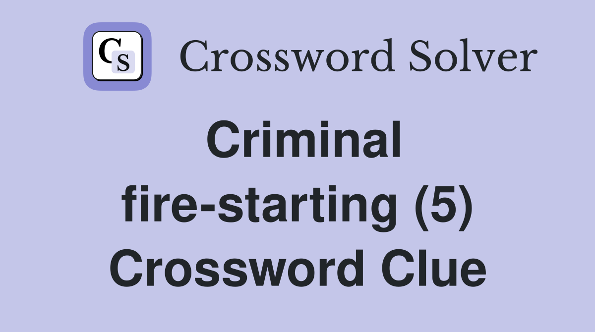 Criminal fire-starting (5) Crossword Clue