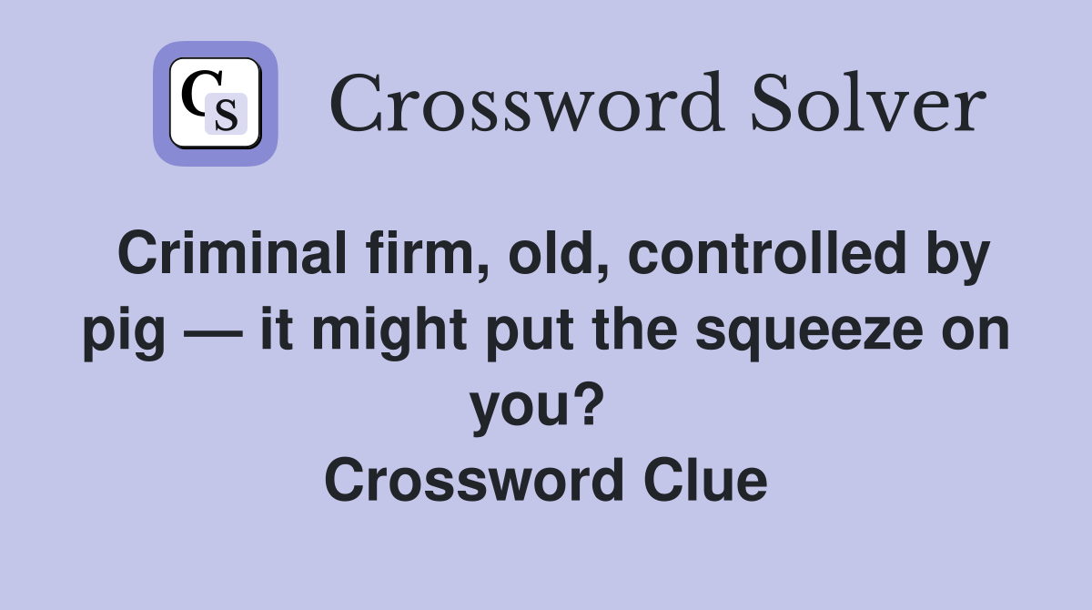 Criminal firm, old, controlled by pig — it might put the squeeze on you?  Crossword Clue