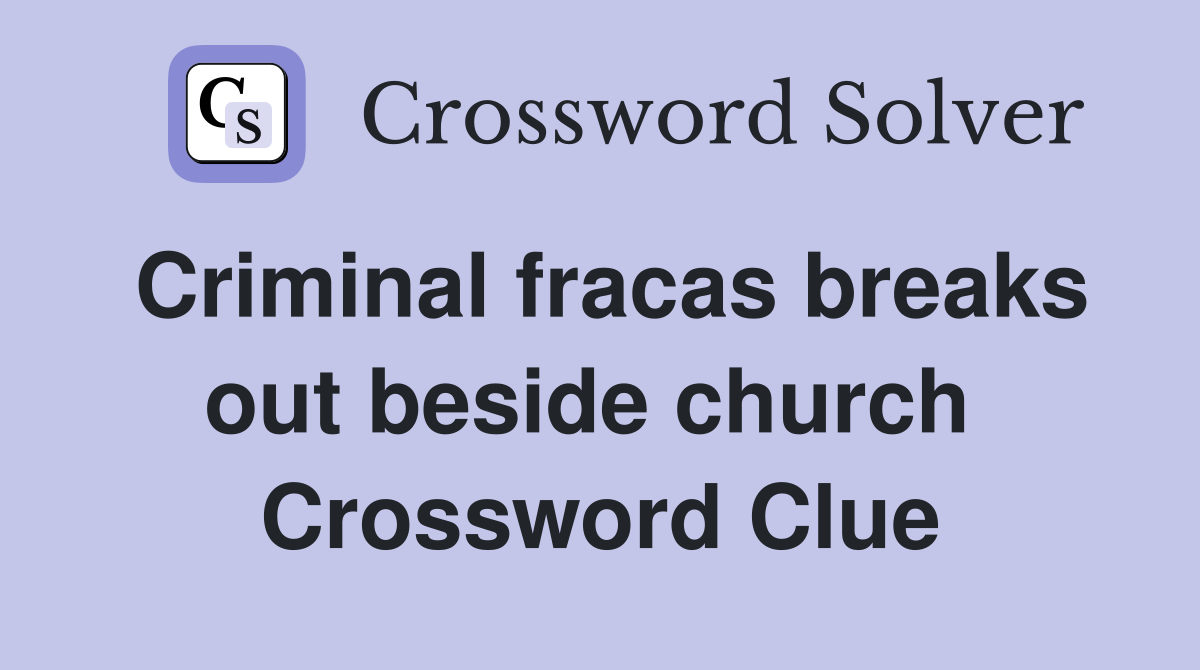 Criminal fracas breaks out beside church  Crossword Clue