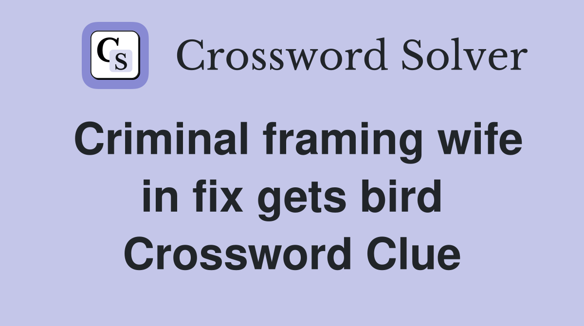 Criminal framing wife in fix gets bird Crossword Clue
