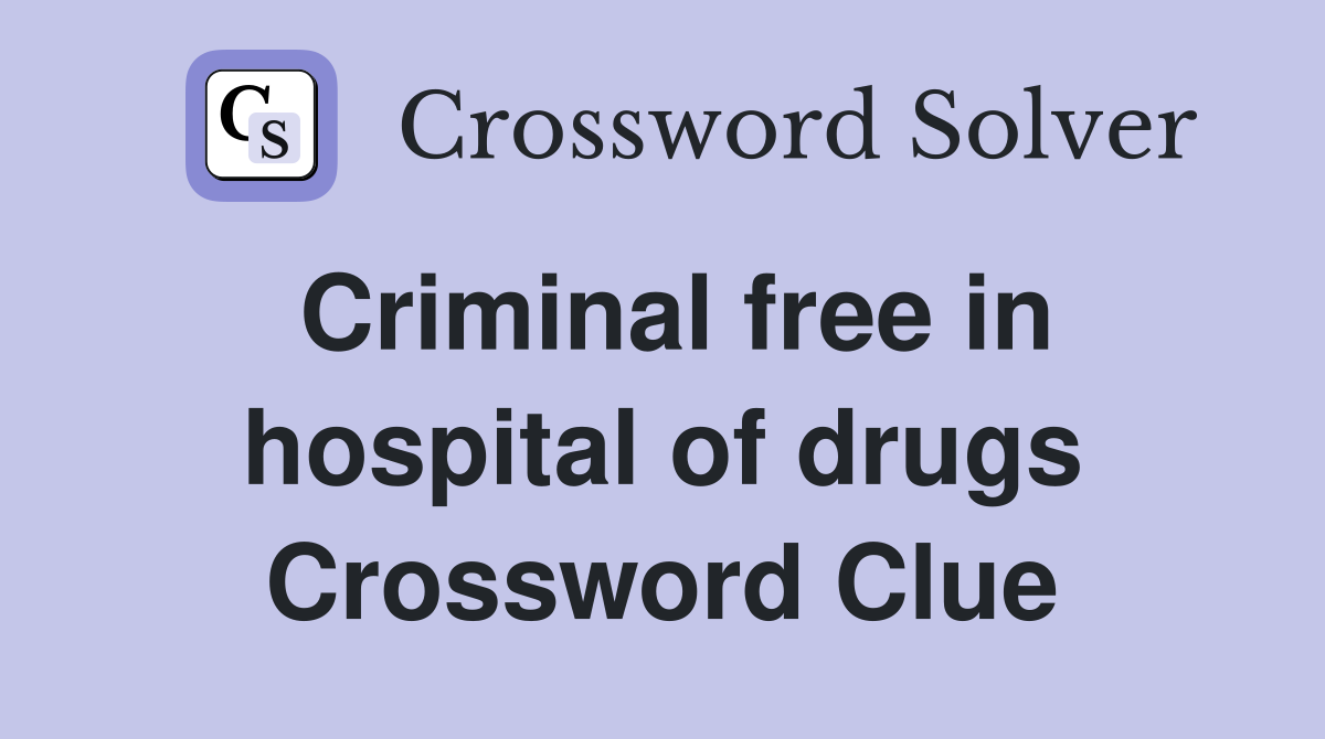 Criminal free in hospital of drugs Crossword Clue