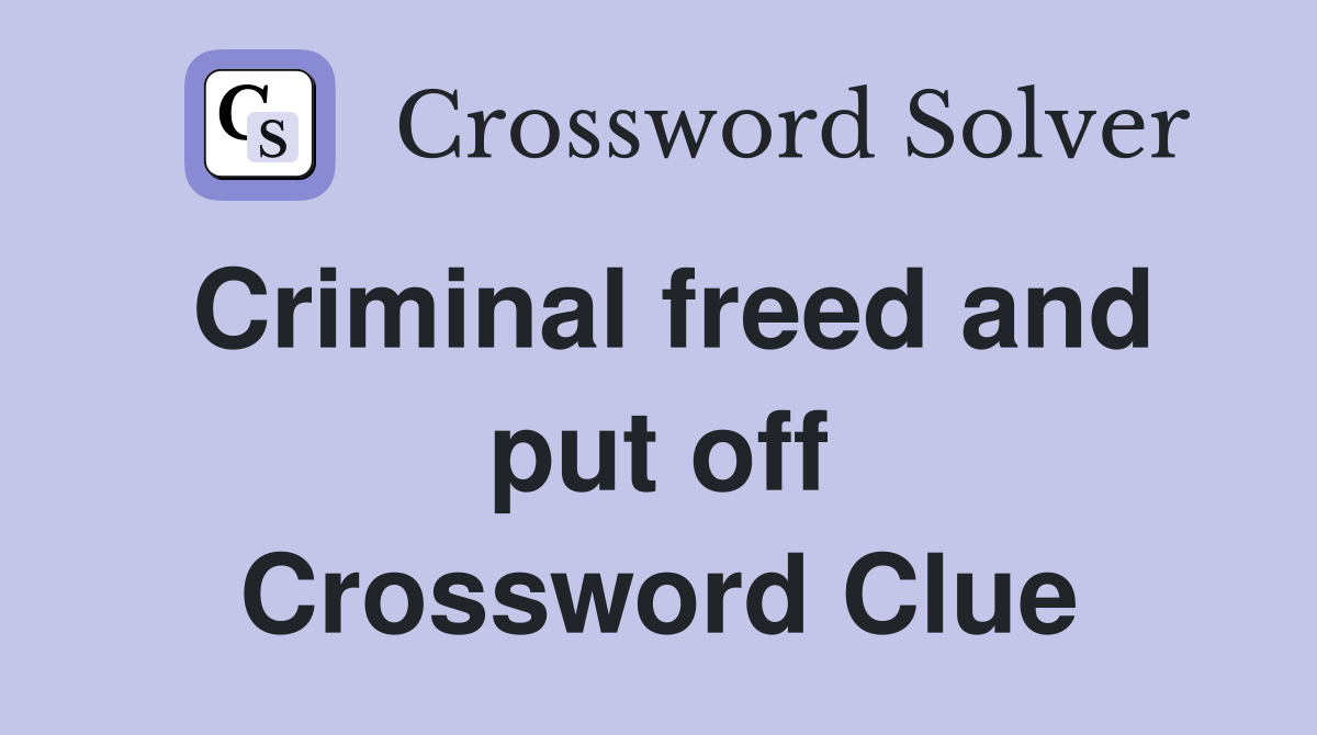 Criminal freed and put off Crossword Clue