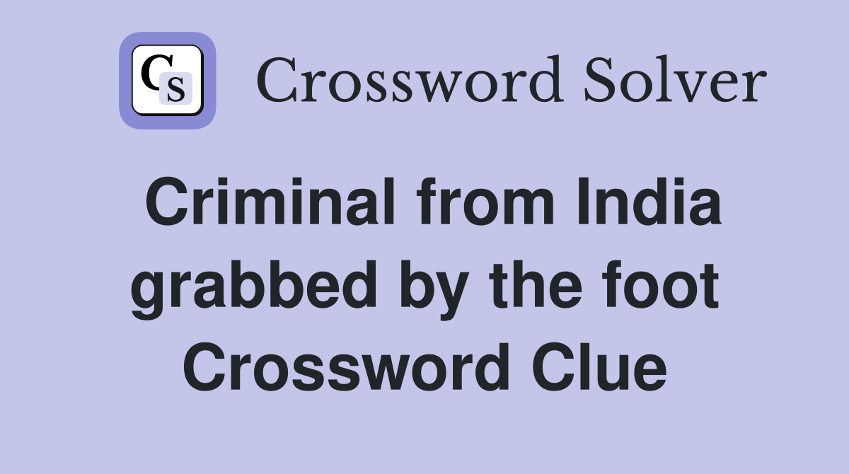 Criminal from India grabbed by the foot Crossword Clue