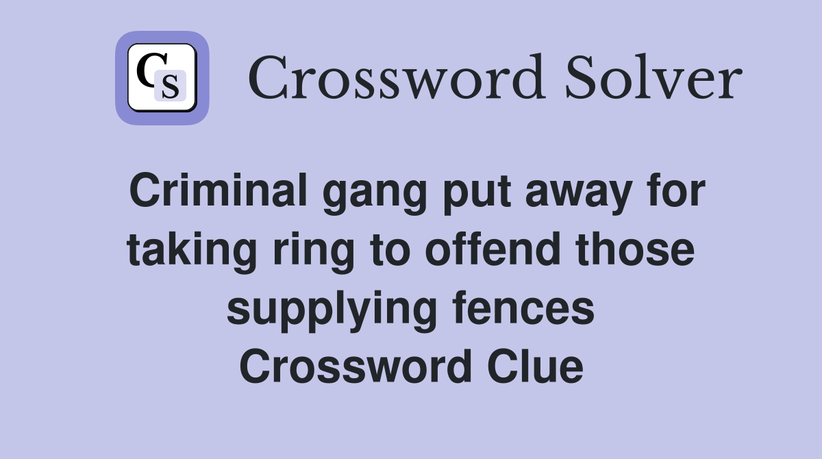 Criminal gang put away for taking ring to offend those supplying fences Crossword Clue