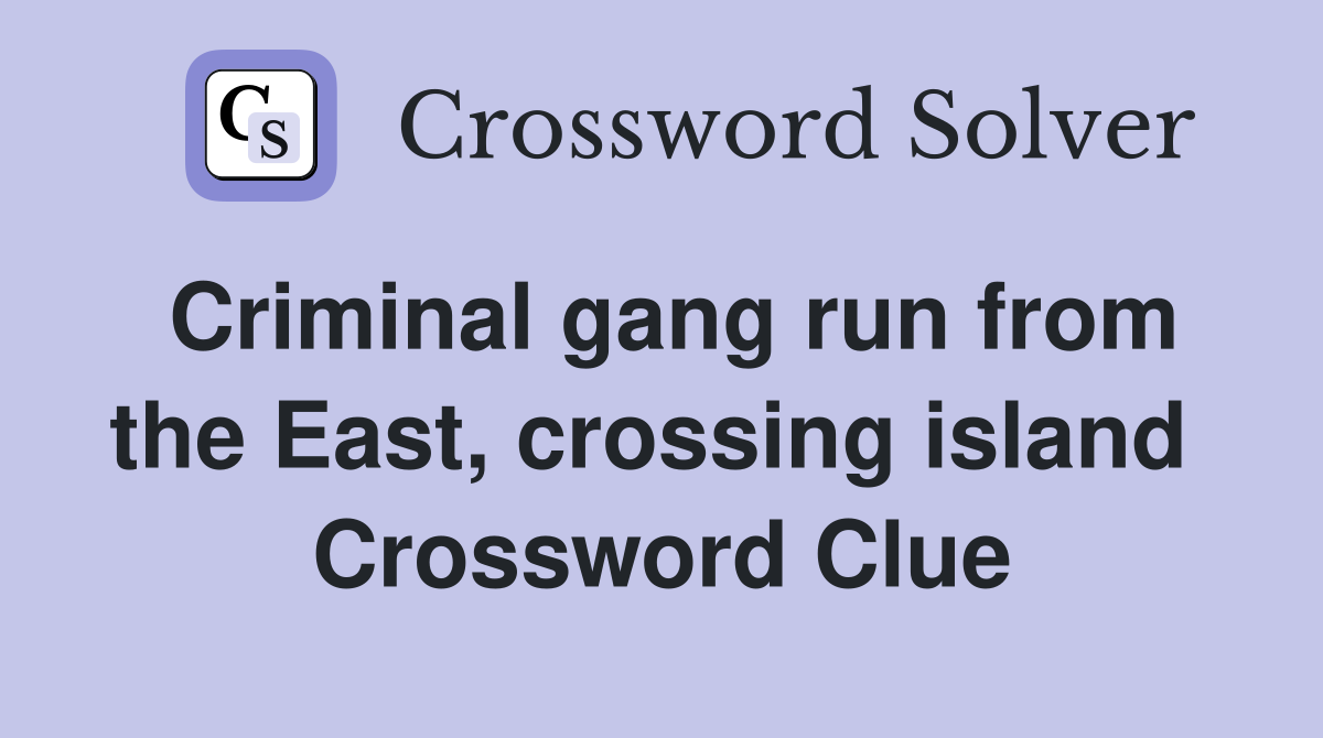 Criminal gang run from the East, crossing island  Crossword Clue