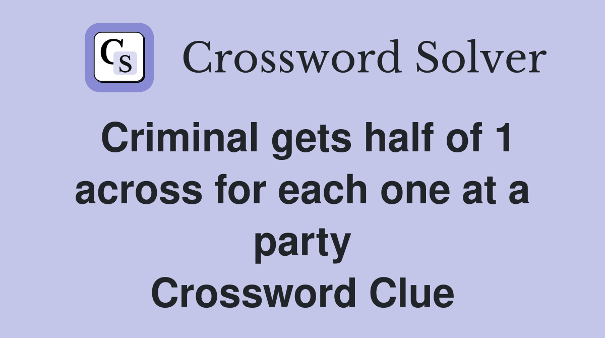 Criminal gets half of 1 across for each one at a party Crossword Clue