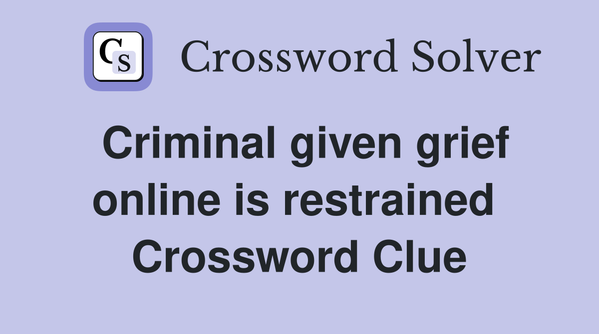 Criminal given grief online is restrained  Crossword Clue