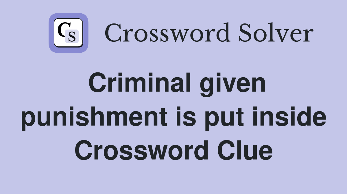 Criminal given punishment is put inside Crossword Clue